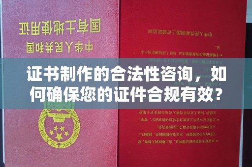 延吉证书制作的合法性咨询，如何确保您的证件合规有效？