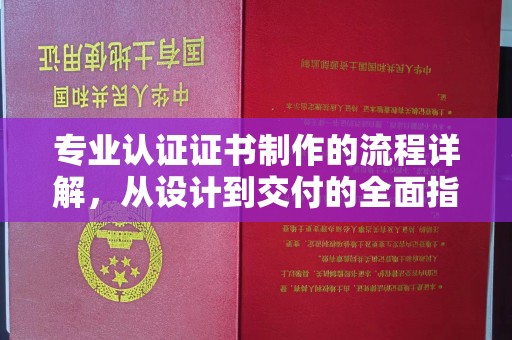延吉专业认证证书制作的流程详解，从设计到交付的全面指南