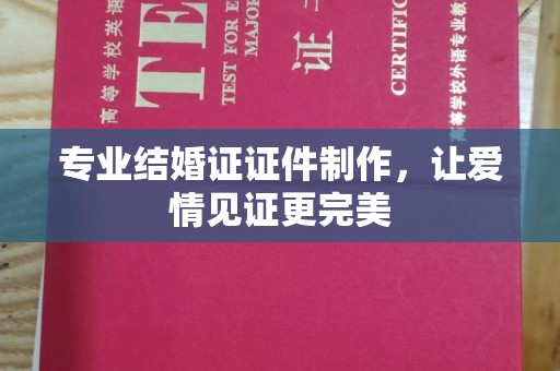 延吉专业结婚证证件制作，让爱情见证更完美