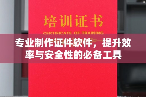 延吉专业制作证件软件，提升效率与安全性的必备工具