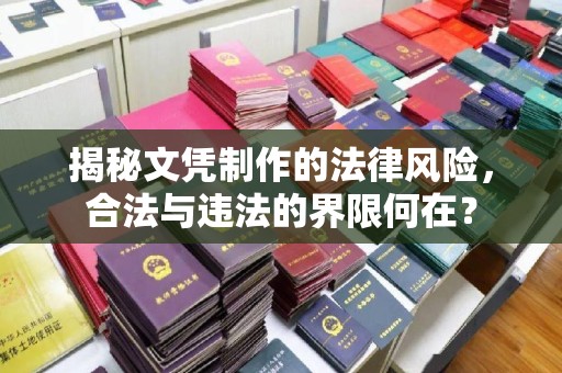 延吉揭秘文凭制作的法律风险，合法与违法的界限何在？