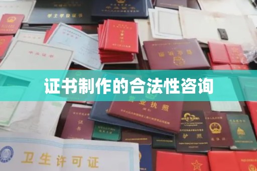 延吉证书制作的合法性咨询