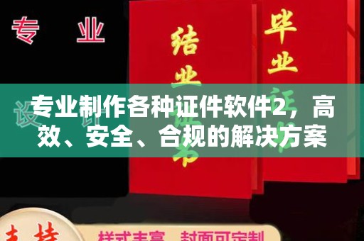 延吉专业制作各种证件软件2，高效、安全、合规的解决方案