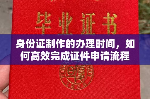 延吉身份证制作的办理时间，如何高效完成证件申请流程