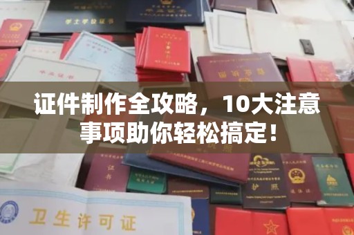 延吉证件制作全攻略，10大注意事项助你轻松搞定！