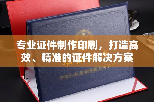 延吉专业证件制作印刷，打造高效、精准的证件解决方案