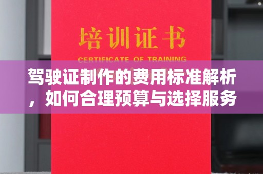 延吉驾驶证制作的费用标准解析，如何合理预算与选择服务
