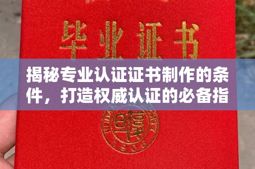 延吉揭秘专业认证证书制作的条件，打造权威认证的必备指南