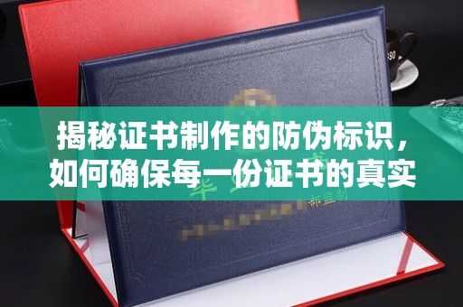 延吉揭秘证书制作的防伪标识，如何确保每一份证书的真实性？