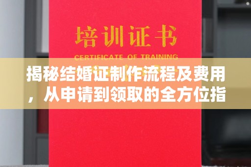 延吉揭秘结婚证制作流程及费用，从申请到领取的全方位指南