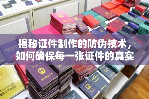延吉揭秘证件制作的防伪技术，如何确保每一张证件的真实性