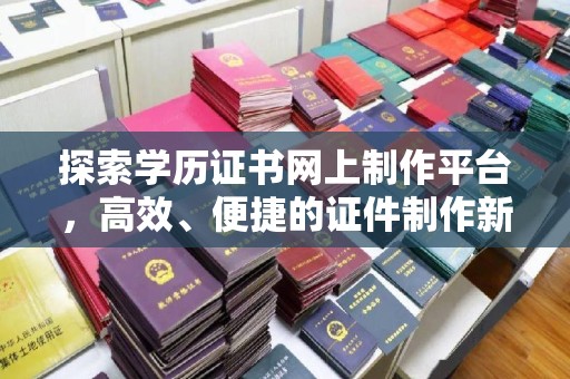 延吉探索学历证书网上制作平台，高效、便捷的证件制作新选择