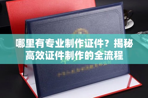 延吉哪里有专业制作证件？揭秘高效证件制作的全流程