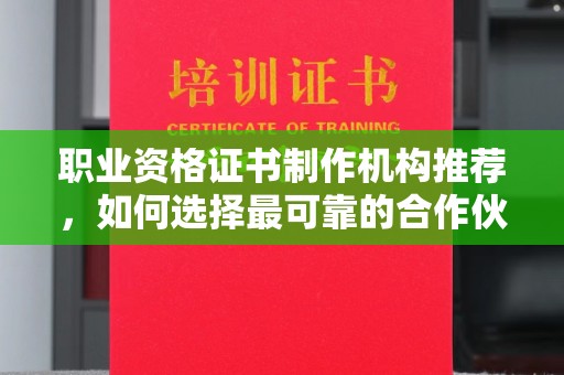 延吉职业资格证书制作机构推荐，如何选择最可靠的合作伙伴