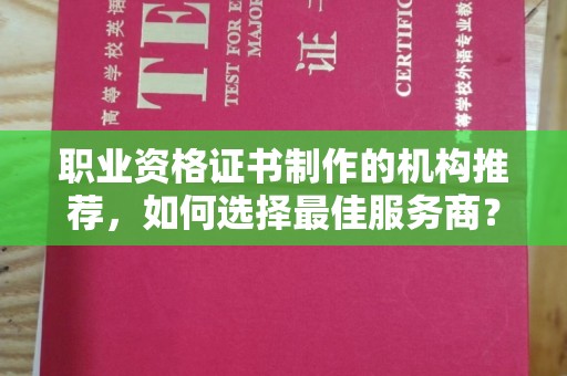 延吉职业资格证书制作的机构推荐，如何选择最佳服务商？