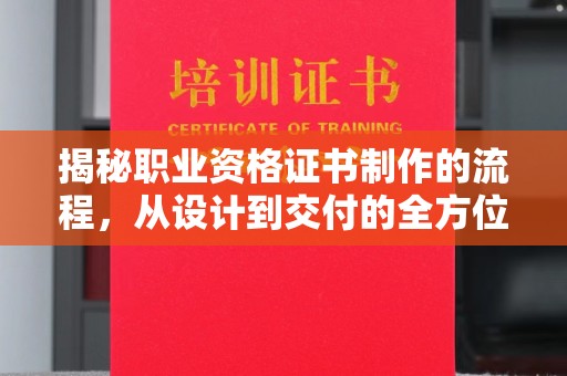 延吉揭秘职业资格证书制作的流程，从设计到交付的全方位解析