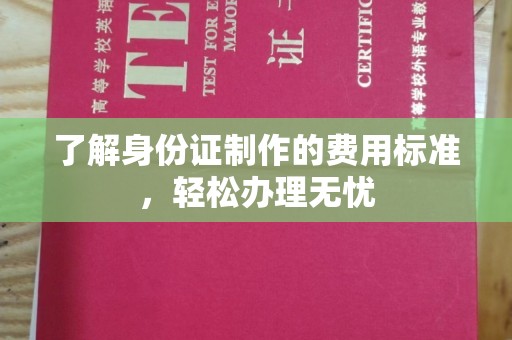 延吉了解身份证制作的费用标准，轻松办理无忧