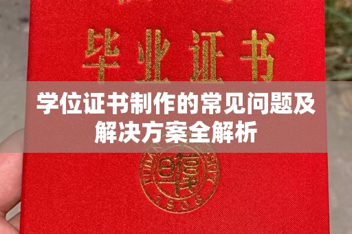 延吉学位证书制作的常见问题及解决方案全解析