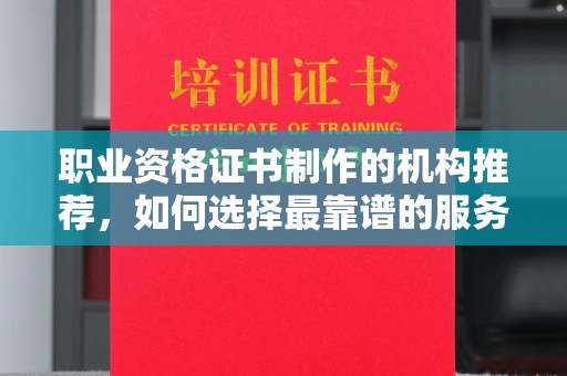 延吉职业资格证书制作的机构推荐，如何选择最靠谱的服务商？
