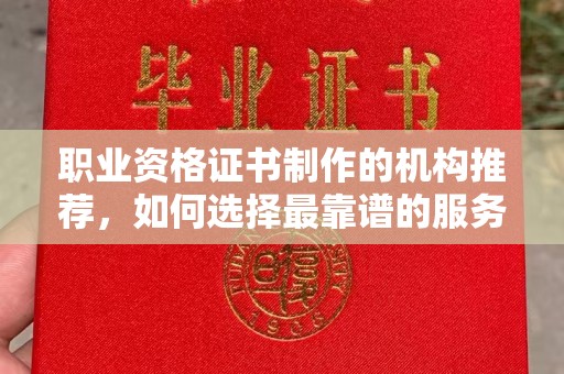 延吉职业资格证书制作的机构推荐，如何选择最靠谱的服务商？