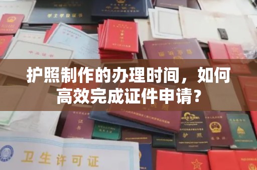 延吉护照制作的办理时间，如何高效完成证件申请？