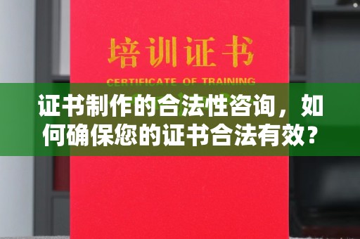 延吉证书制作的合法性咨询，如何确保您的证书合法有效？