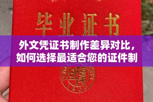 延吉外文凭证书制作差异对比，如何选择最适合您的证件制作服务？