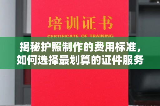 延吉揭秘护照制作的费用标准，如何选择最划算的证件服务？